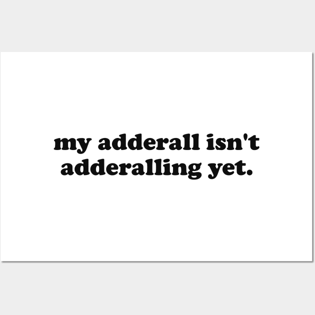 My Adderall isn't Adderalling Yet Wall Art by CamavIngora